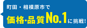町田・相模原市で価格・品質No.1に挑戦